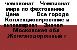 11.1) чемпионат : Чемпионат мира по фехтованию › Цена ­ 490 - Все города Коллекционирование и антиквариат » Значки   . Московская обл.,Железнодорожный г.